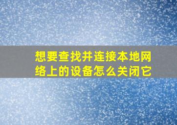 想要查找并连接本地网络上的设备怎么关闭它