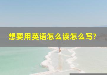 想要用英语怎么读怎么写?