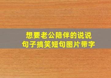 想要老公陪伴的说说句子搞笑短句图片带字