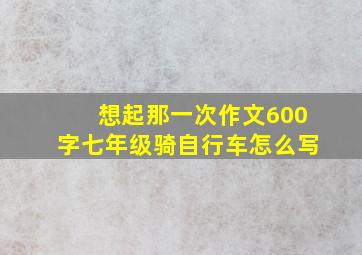 想起那一次作文600字七年级骑自行车怎么写