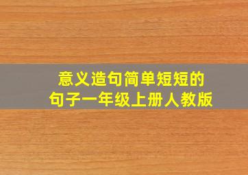 意义造句简单短短的句子一年级上册人教版