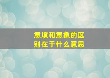 意境和意象的区别在于什么意思