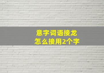 意字词语接龙怎么接用2个字