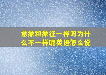 意象和象征一样吗为什么不一样呢英语怎么说