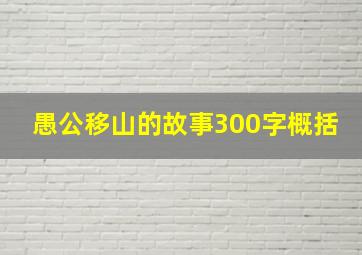 愚公移山的故事300字概括