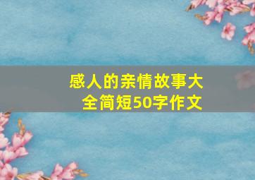 感人的亲情故事大全简短50字作文