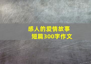 感人的爱情故事短篇300字作文