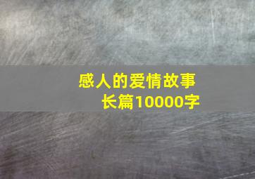 感人的爱情故事长篇10000字