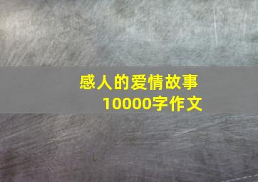 感人的爱情故事10000字作文