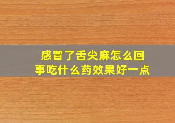 感冒了舌尖麻怎么回事吃什么药效果好一点