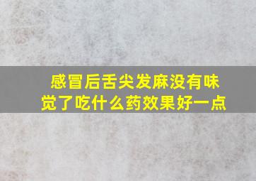 感冒后舌尖发麻没有味觉了吃什么药效果好一点