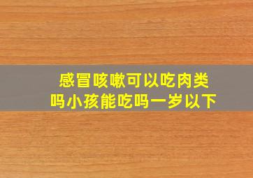 感冒咳嗽可以吃肉类吗小孩能吃吗一岁以下