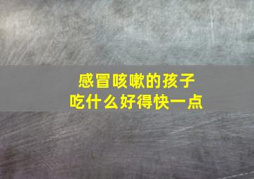 感冒咳嗽的孩子吃什么好得快一点