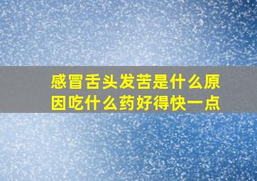 感冒舌头发苦是什么原因吃什么药好得快一点