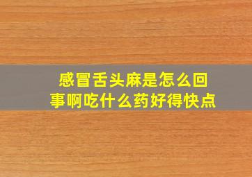 感冒舌头麻是怎么回事啊吃什么药好得快点