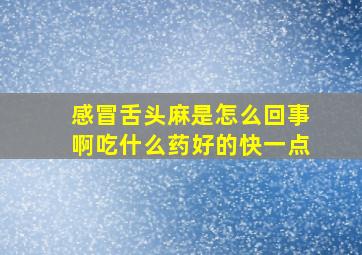 感冒舌头麻是怎么回事啊吃什么药好的快一点