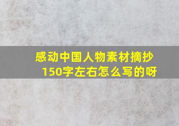 感动中国人物素材摘抄150字左右怎么写的呀