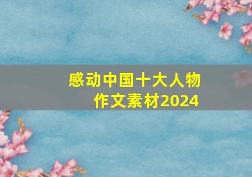 感动中国十大人物作文素材2024