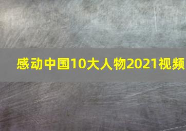 感动中国10大人物2021视频