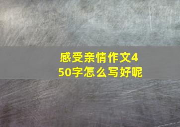 感受亲情作文450字怎么写好呢