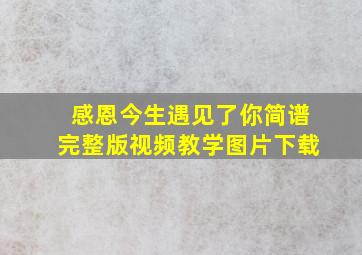 感恩今生遇见了你简谱完整版视频教学图片下载