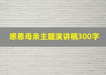 感恩母亲主题演讲稿300字