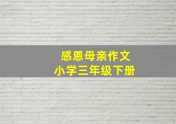 感恩母亲作文小学三年级下册