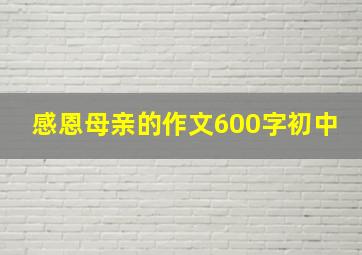 感恩母亲的作文600字初中