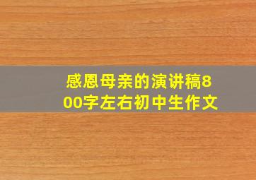 感恩母亲的演讲稿800字左右初中生作文