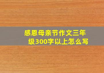 感恩母亲节作文三年级300字以上怎么写