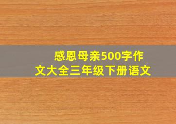 感恩母亲500字作文大全三年级下册语文