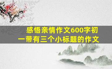 感悟亲情作文600字初一带有三个小标题的作文