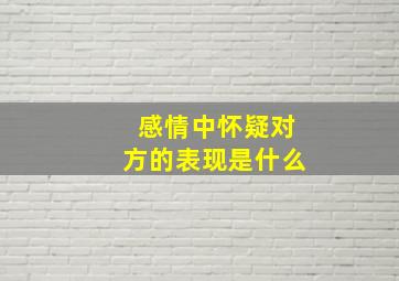 感情中怀疑对方的表现是什么