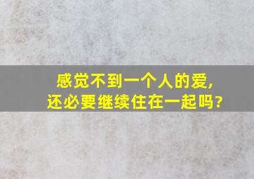 感觉不到一个人的爱,还必要继续住在一起吗?