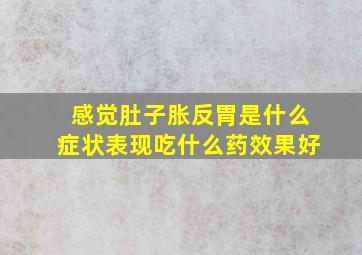 感觉肚子胀反胃是什么症状表现吃什么药效果好