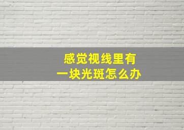 感觉视线里有一块光斑怎么办