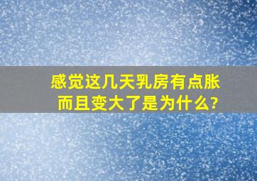 感觉这几天乳房有点胀而且变大了是为什么?