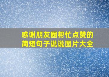 感谢朋友圈帮忙点赞的简短句子说说图片大全