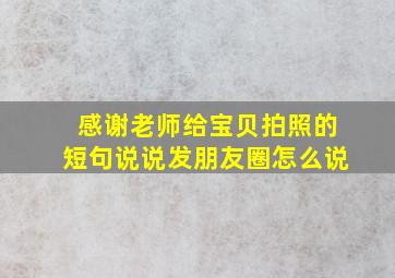 感谢老师给宝贝拍照的短句说说发朋友圈怎么说