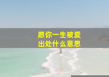 愿你一生被爱出处什么意思