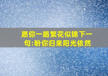 愿你一路繁花似锦下一句:盼你归来阳光依然