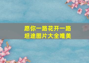 愿你一路花开一路坦途图片大全唯美