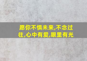 愿你不惧未来,不念过往,心中有爱,眼里有光