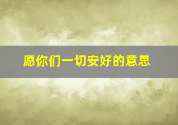 愿你们一切安好的意思