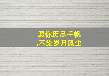 愿你历尽千帆,不染岁月风尘