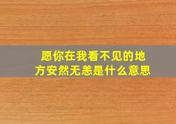 愿你在我看不见的地方安然无恙是什么意思