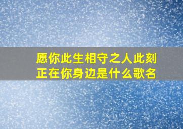 愿你此生相守之人此刻正在你身边是什么歌名