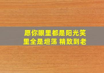 愿你眼里都是阳光笑里全是坦荡 精致到老