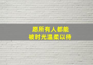 愿所有人都能被时光温柔以待