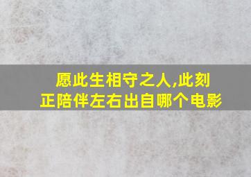 愿此生相守之人,此刻正陪伴左右出自哪个电影